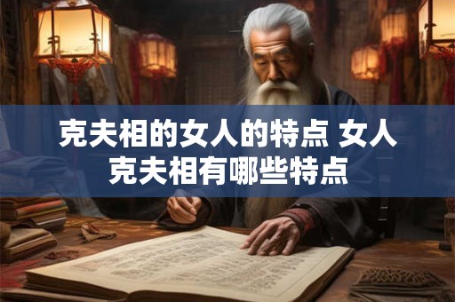 克夫相的女人的特点 女人克夫相有哪些特点