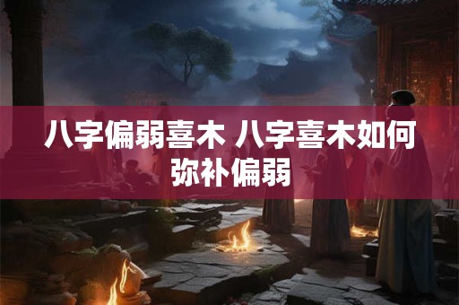 八字偏弱喜木 八字喜木如何弥补偏弱
