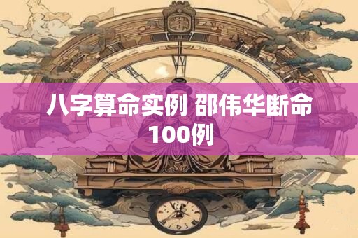 八字算命实例 邵伟华断命100例
