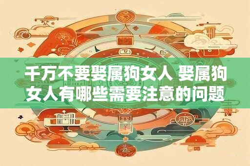千万不要娶属狗女人 娶属狗女人有哪些需要注意的问题或风险