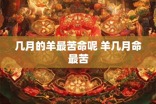 几月的羊最苦命呢 羊几月命最苦