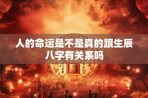 人的命运是不是真的跟生辰八字有关系吗