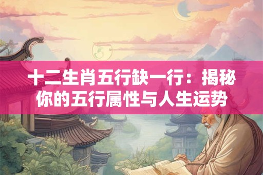十二生肖五行缺一行：揭秘你的五行属性与人生运势
