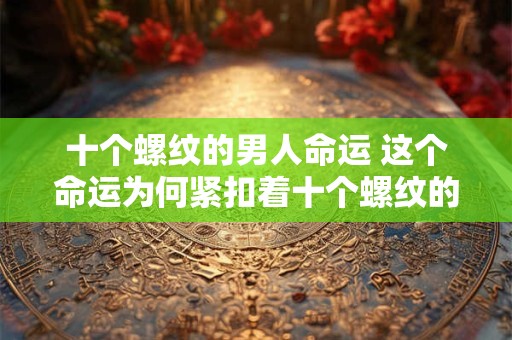 十个螺纹的男人命运 这个命运为何紧扣着十个螺纹的男人