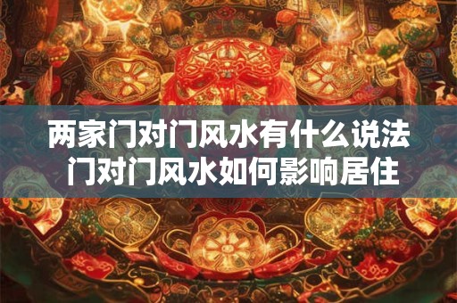 两家门对门风水有什么说法 门对门风水如何影响居住运势