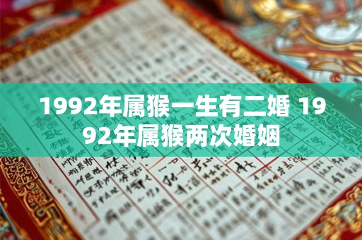 1992年属猴一生有二婚 1992年属猴两次婚姻 1992年属猴一生有二婚 1992年属猴两次婚姻