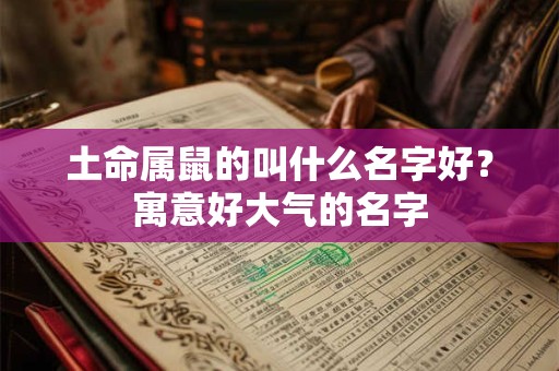 土命属鼠的叫什么名字好？寓意好大气的名字