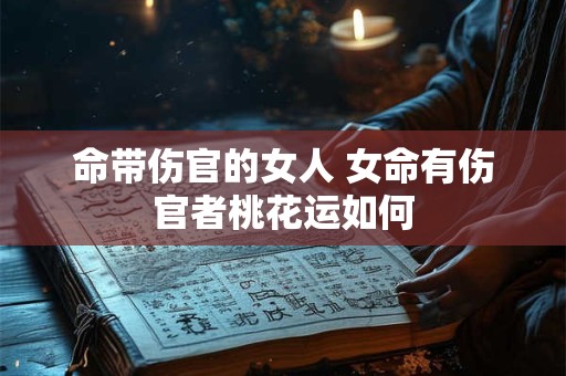 命带伤官的女人 女命有伤官者桃花运如何