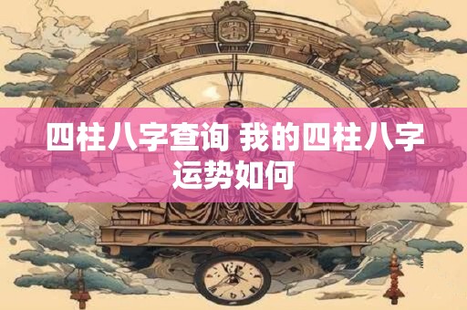 四柱八字查询 我的四柱八字运势如何