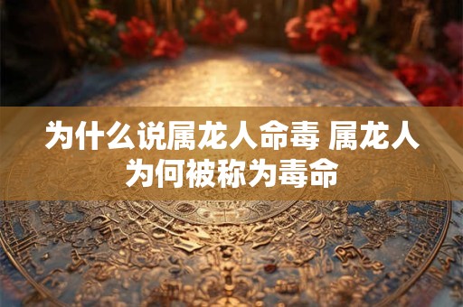 为什么说属龙人命毒 属龙人为何被称为毒命