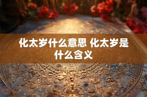 化太岁什么意思 化太岁是什么含义