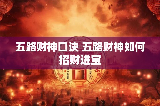 五路财神口诀 五路财神如何招财进宝 五路财神口诀 五路财神如何招财进宝
