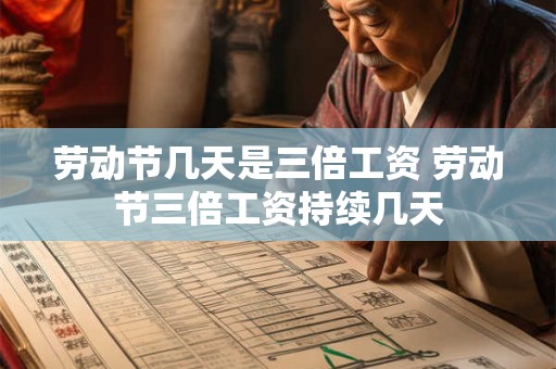 劳动节几天是三倍工资 劳动节三倍工资持续几天