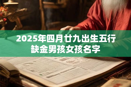 2025年四月廿九出生五行缺金男孩女孩名字