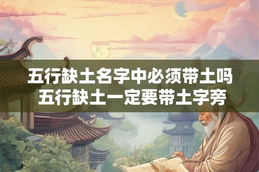 五行缺土名字中必须带土吗 五行缺土一定要带土字旁吗