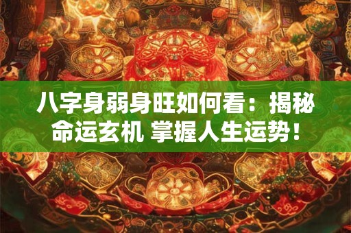 八字身弱身旺如何看：揭秘命运玄机 掌握人生运势！