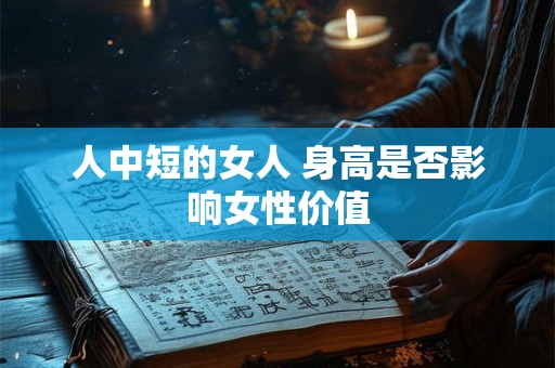 人中短的女人 身高是否影响女性价值