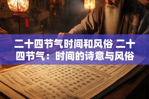 二十四节气时间和风俗 二十四节气：时间的诗意与风俗的魅力