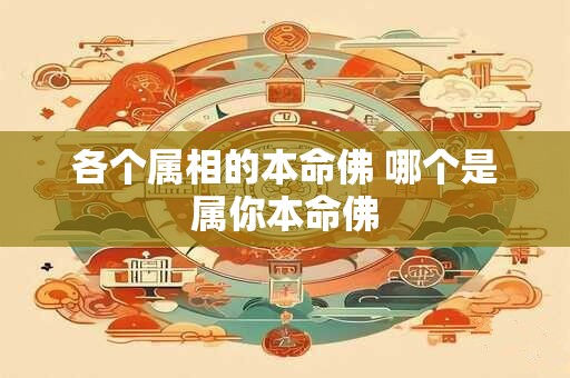 各个属相的本命佛 哪个是属你本命佛