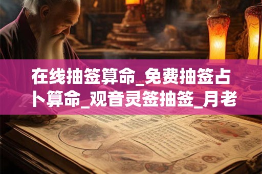 在线抽签算命_免费抽签占卜算命_观音灵签抽签_月老灵签抽签