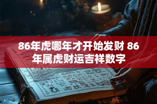 86年虎哪年才开始发财 86年属虎财运吉祥数字