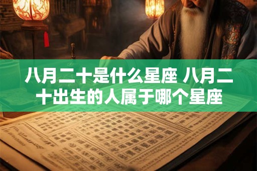 八月二十是什么星座 八月二十出生的人属于哪个星座