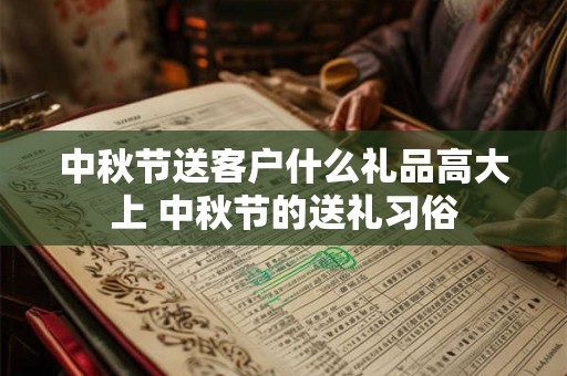 中秋节送客户什么礼品高大上 中秋节的送礼习俗