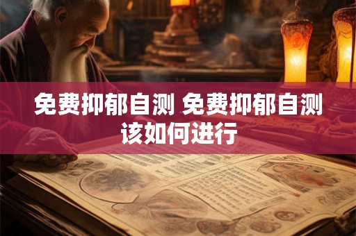 免费抑郁自测 免费抑郁自测该如何进行 免费抑郁自测 免费抑郁自测该如何进行