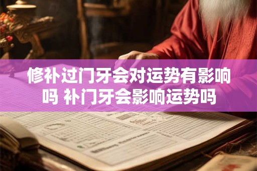 修补过门牙会对运势有影响吗 补门牙会影响运势吗