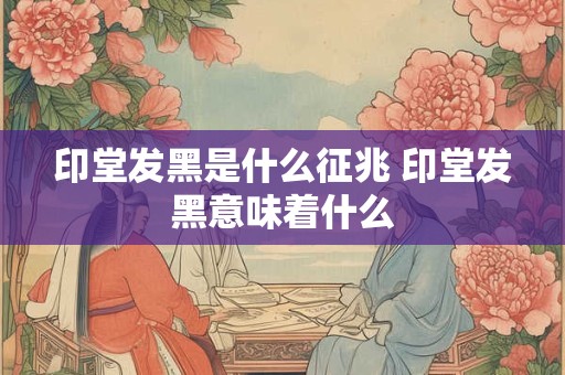 印堂发黑是什么征兆 印堂发黑意味着什么