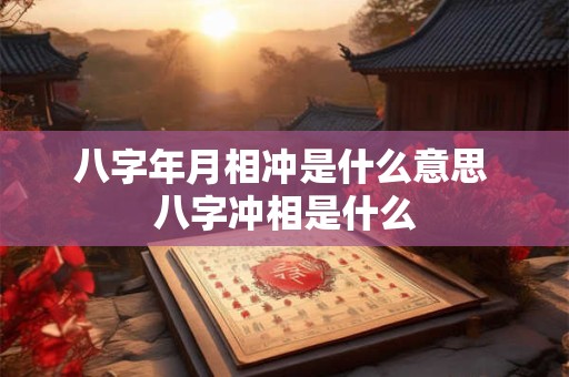 八字年月相冲是什么意思 八字冲相是什么