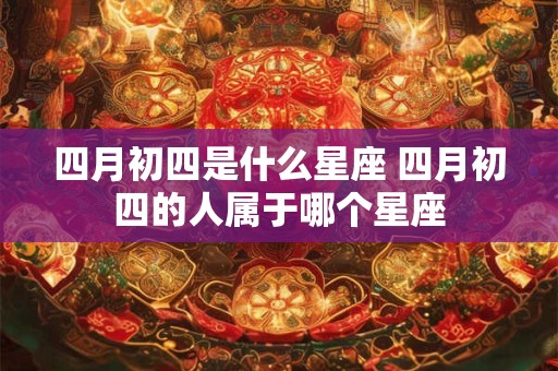四月初四是什么星座 四月初四的人属于哪个星座