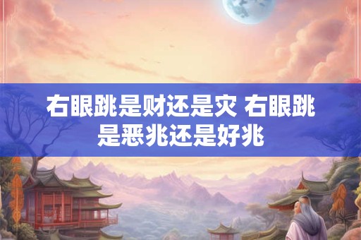 右眼跳是财还是灾 右眼跳是恶兆还是好兆