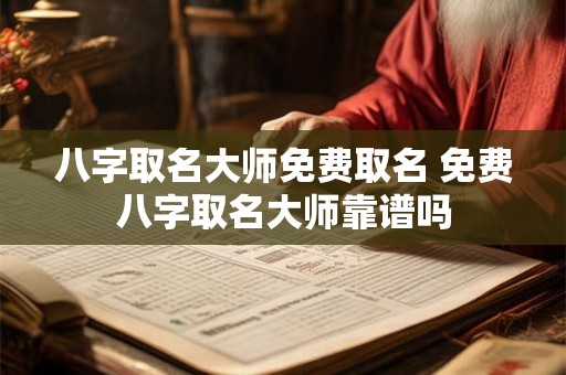 八字取名大师免费取名 免费八字取名大师靠谱吗