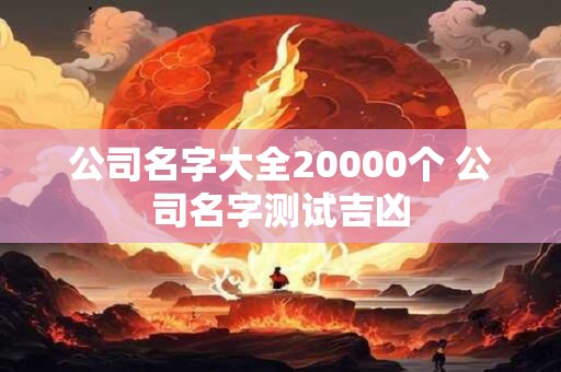公司名字大全20000个 公司名字测试吉凶