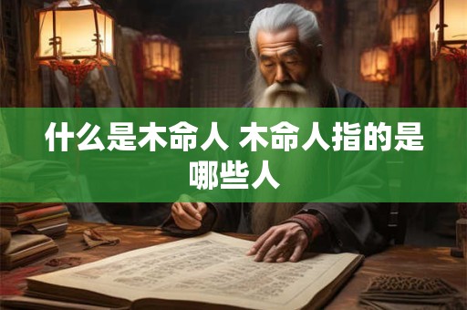 什么是木命人 木命人指的是哪些人