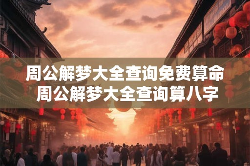 周公解梦大全查询免费算命 周公解梦大全查询算八字