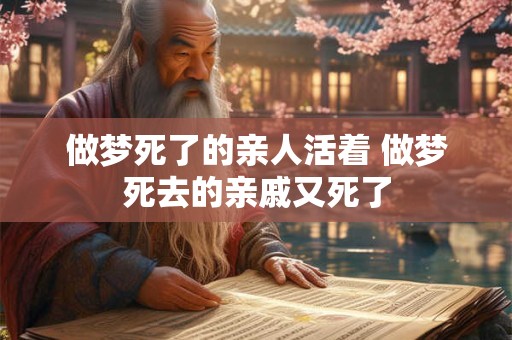 做梦死了的亲人活着 做梦死去的亲戚又死了