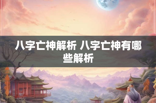 八字亡神解析 八字亡神有哪些解析