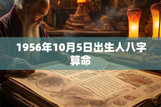 1956年10月5日出生人八字算命