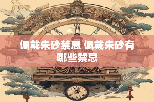 佩戴朱砂禁忌 佩戴朱砂有哪些禁忌
