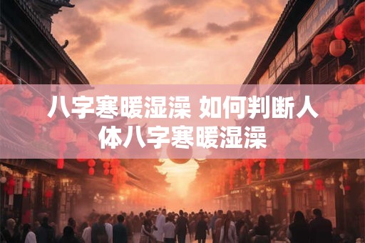 八字寒暖湿澡 如何判断人体八字寒暖湿澡