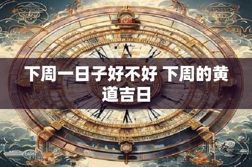 下周一日子好不好 下周的黄道吉日