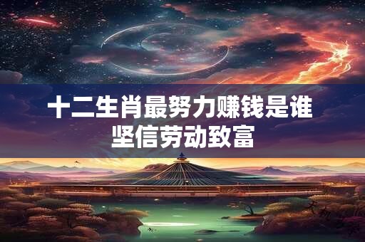 十二生肖最努力赚钱是谁 坚信劳动致富