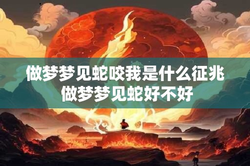 做梦梦见蛇咬我是什么征兆 做梦梦见蛇好不好