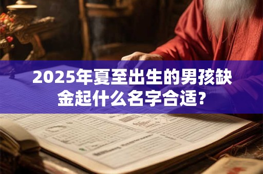 2026年夏至出生的男孩缺金起什么名字合适? 2026年夏至出生的男孩缺金起什么名字合适?