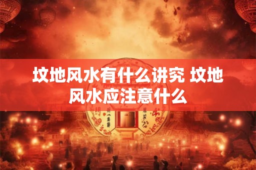 坟地风水有什么讲究 坟地风水应注意什么