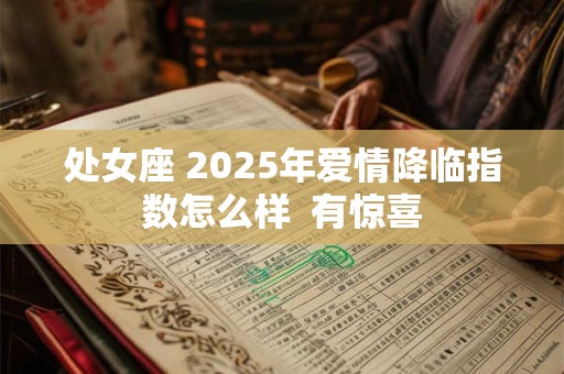 处女座 2025年爱情降临指数怎么样  有惊喜