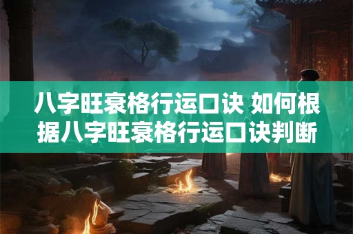 八字旺衰格行运口诀 如何根据八字旺衰格行运口诀判断命运