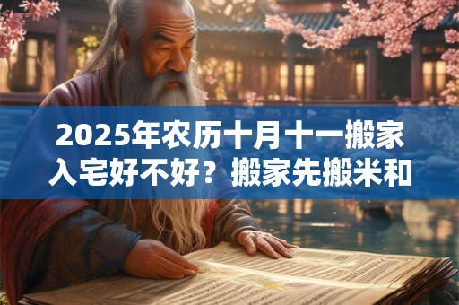 2025年农历十月十一搬家入宅好不好？搬家先搬米和油的原因